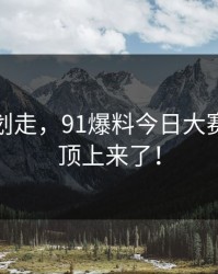 别急着划走，91爆料今日大赛今晚被顶上来了！
