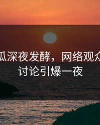 爆料吃瓜深夜发酵，网络观众的热烈讨论引爆一夜