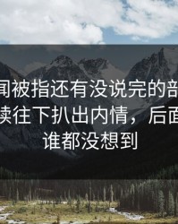 那个传闻被指还有没说完的部分，51爆料继续往下扒出内情，后面那一下谁都没想到
