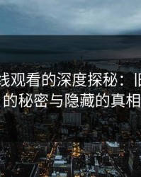 51网在线观看的深度探秘：旧照背后的秘密与隐藏的真相