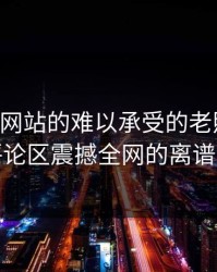 51视频网站的难以承受的老照片组：让评论区震撼全网的离谱现象