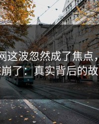 51爆料网这波忽然成了焦点，看到最后心态崩了：真实背后的故事揭秘
