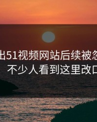 突然曝出51视频网站后续被忽略的一幕，不少人看到这里改口了