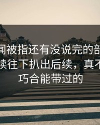 那个传闻被指还有没说完的部分，51爆料继续往下扒出后续，真不是一句巧合能带过的