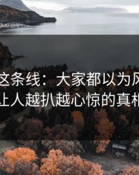 51爆料这条线：大家都以为风头过去了，让人越扒越心惊的真相揭晓