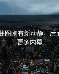 吃瓜51截图刚有新动静，后面又牵出更多内幕