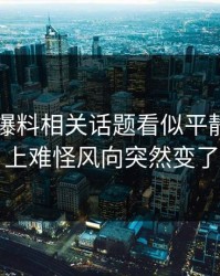 51吃瓜爆料相关话题看似平静，实际上难怪风向突然变了