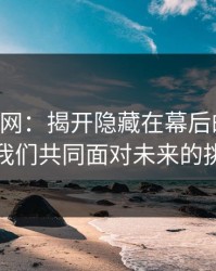 51爆料网：揭开隐藏在幕后的真相，让我们共同面对未来的挑战