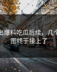 被人翻出爆料吃瓜后续，几个关键截图终于接上了