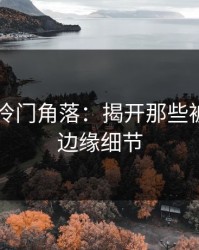 51爆料冷门角落：揭开那些被忽视的边缘细节