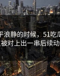 表面风平浪静的时候，51吃瓜爆料争议被对上出一串后续动静