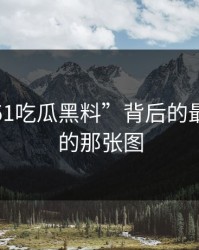 揭秘“51吃瓜黑料”背后的最不显眼的那张图
