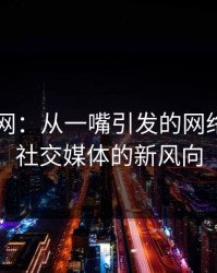 51爆料网：从一嘴引发的网络争议到社交媒体的新风向