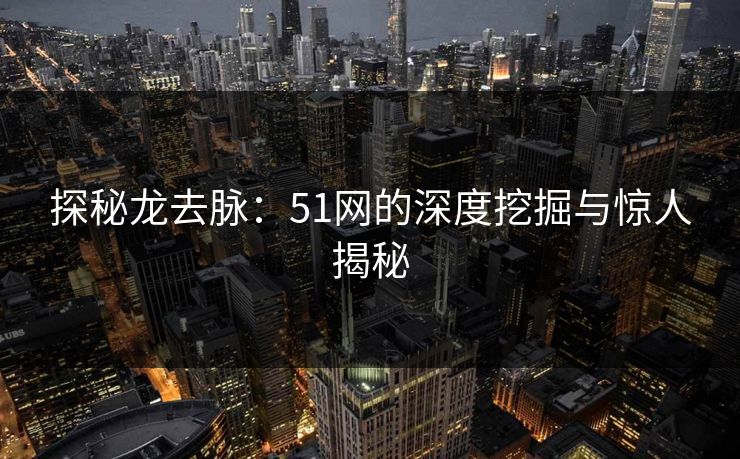 探秘龙去脉：51网的深度挖掘与惊人揭秘