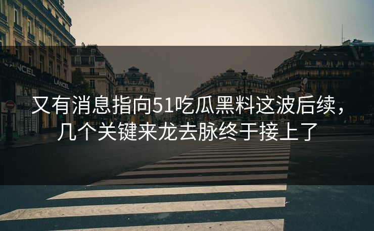 又有消息指向51吃瓜黑料这波后续,几个关键来龙去脉终于接上了 又有消息指向51吃瓜黑料这波后续,几个关键来龙去脉终于接上了