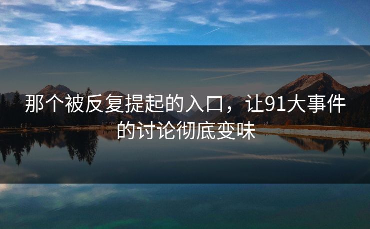 那个被反复提起的入口，让91大事件的讨论彻底变味