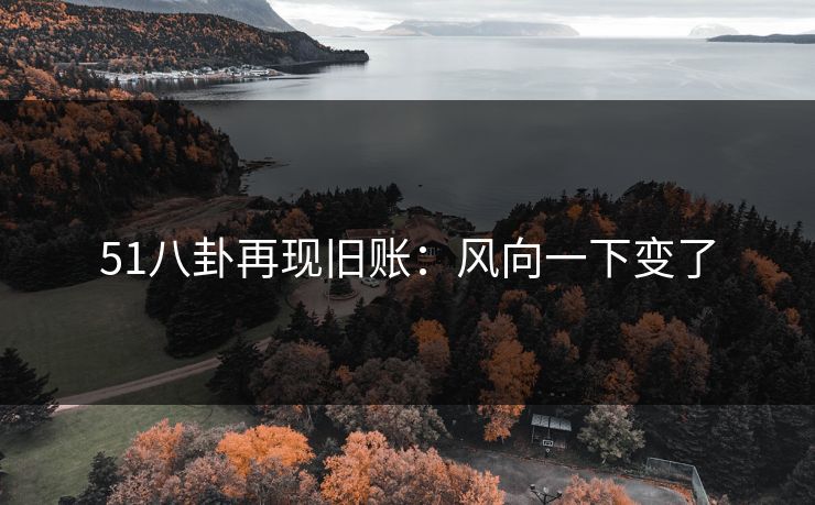 51八卦再现旧账：风向一下变了
