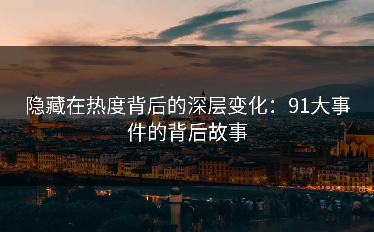 隐藏在热度背后的深层变化：91大事件的背后故事