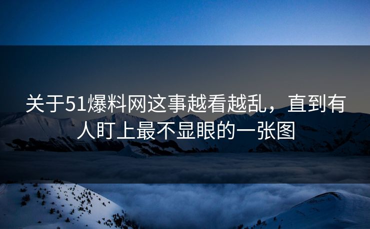 关于51爆料网这事越看越乱，直到有人盯上最不显眼的一张图