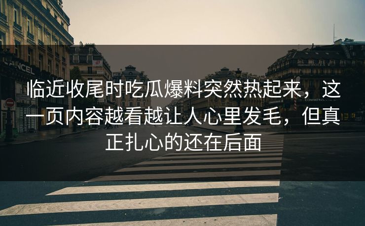 临近收尾时吃瓜爆料突然热起来，这一页内容越看越让人心里发毛，但真正扎心的还在后面