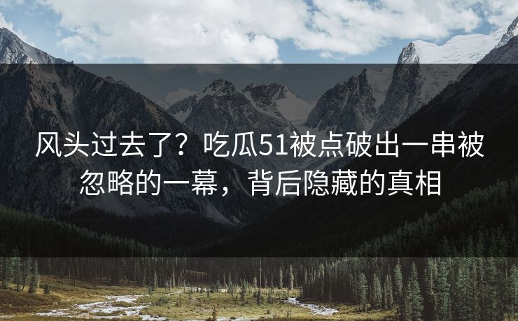 风头过去了？吃瓜51被点破出一串被忽略的一幕，背后隐藏的真相
