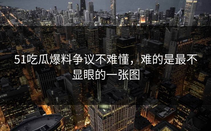 51吃瓜爆料争议不难懂,难的是最不显眼的一张图 51吃瓜爆料争议不难懂,难的是最不显眼的一张图